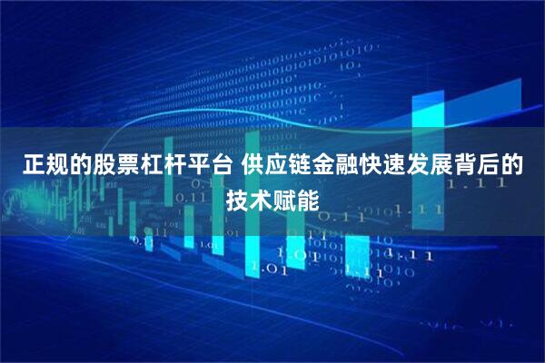 正规的股票杠杆平台 供应链金融快速发展背后的技术赋能