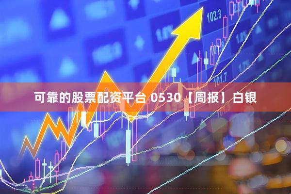 可靠的股票配资平台 0530【周报】白银