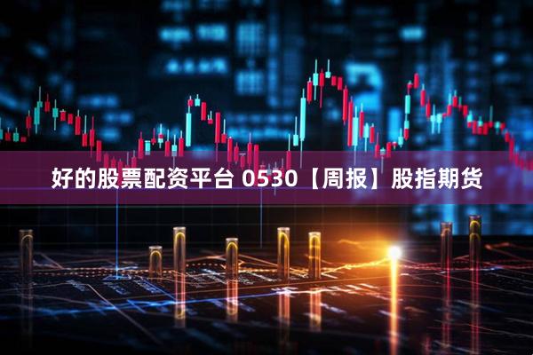 好的股票配资平台 0530【周报】股指期货