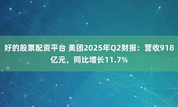 好的股票配资平台 美团2025年Q2财报：营收918亿元，同比增长11.7%