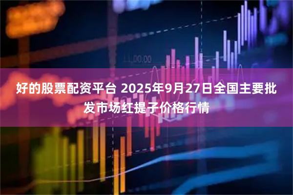 好的股票配资平台 2025年9月27日全国主要批发市场红提子价格行情