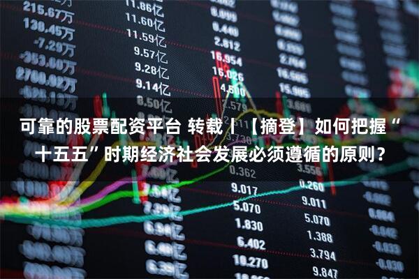 可靠的股票配资平台 转载丨【摘登】如何把握“十五五”时期经济社会发展必须遵循的原则？