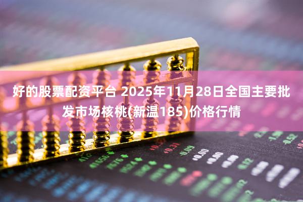 好的股票配资平台 2025年11月28日全国主要批发市场核桃(新温185)价格行情